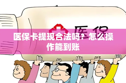 医保卡提现合法吗？怎么操作能到账